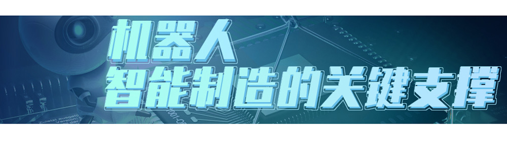 机器人——智能制造的关键支撑